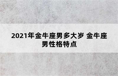 2021年金牛座男多大岁 金牛座男性格特点